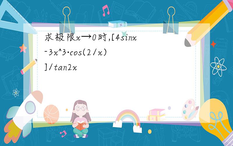 求极限x→0时,[4sinx-3x^3·cos(2/x)]/tan2x