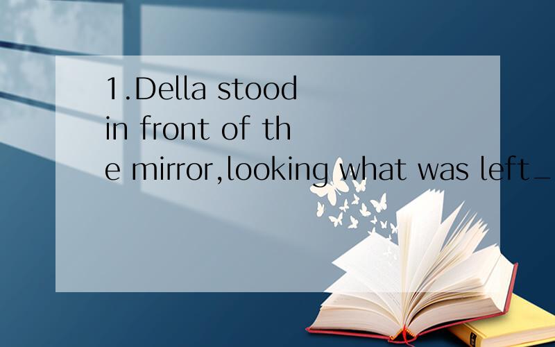 1.Della stood in front of the mirror,looking what was left_____her hair.A forB ofC outD over2.During the seven-day vacation,they traveled to Scotland____their own expense.A on B withC atD at3.He is engaged____writing an article.A in B for D to D at4.