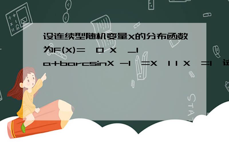 设连续型随机变量X的分布函数为F(X)={0 X＜_1 a+barcsinX -1＜=X＜1 1 X＞=1}试确定常数a,b,并求出EX,DX