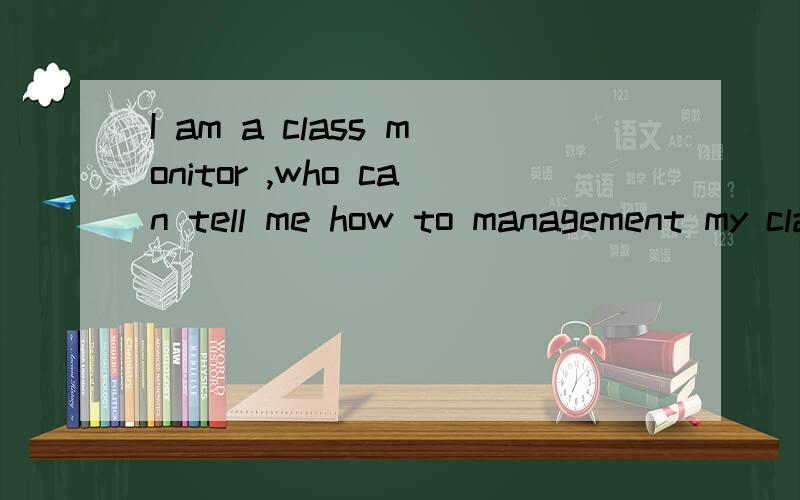 I am a class monitor ,who can tell me how to management my classmate?