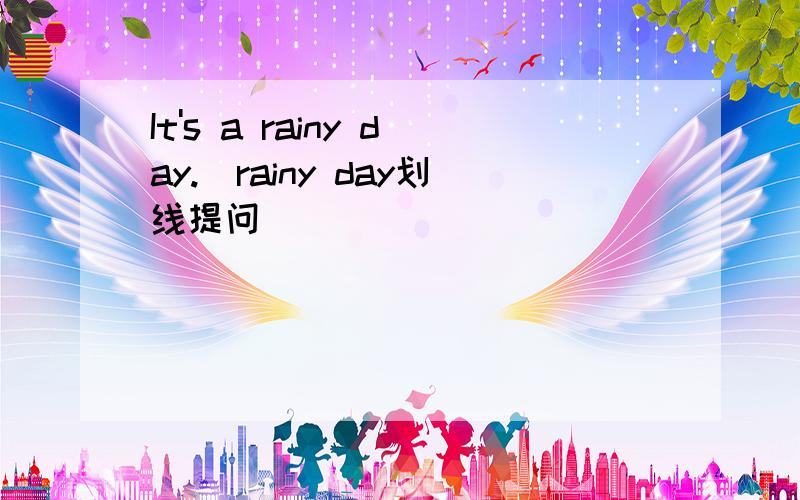 It's a rainy day.(rainy day划线提问)