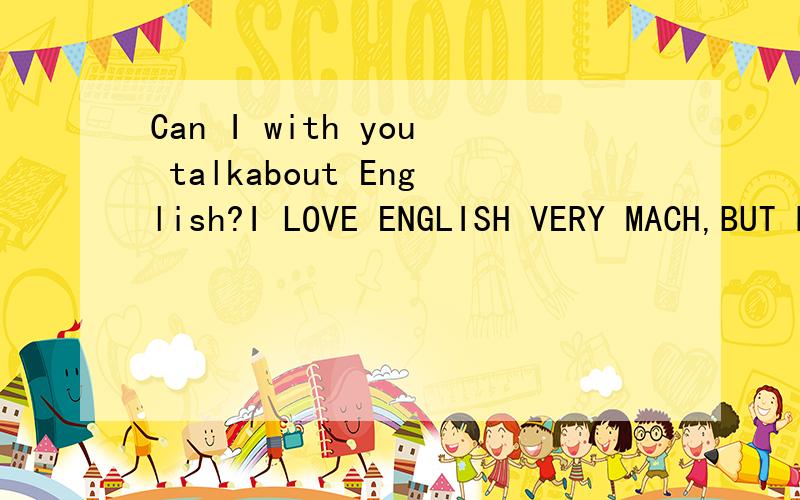 Can I with you talkabout English?I LOVE ENGLISH VERY MACH,BUT NO GOOD WAY.AND I HOPE SAWING SAME MAIN IN CHENGDU .English level so bat!