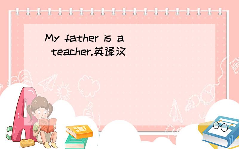 My father is a teacher.英译汉