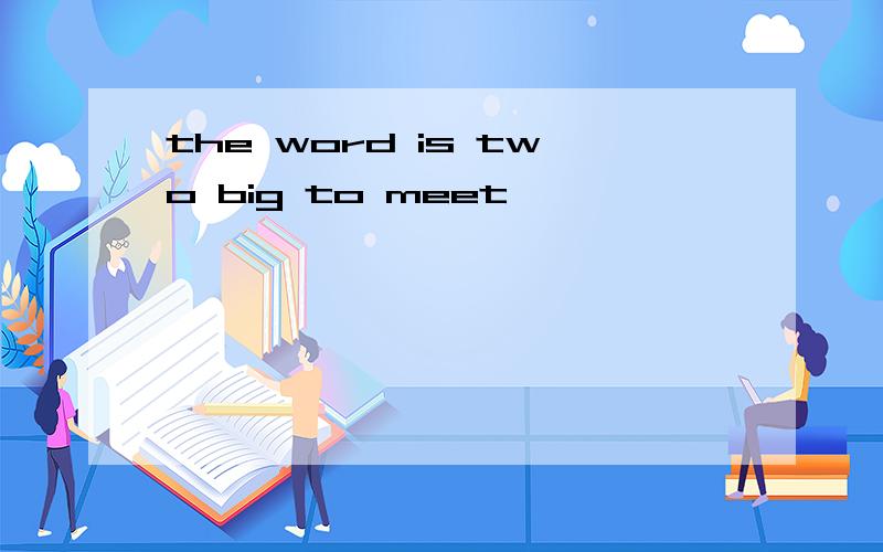 the word is two big to meet