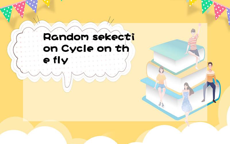 Random sekection Cycle on the fly