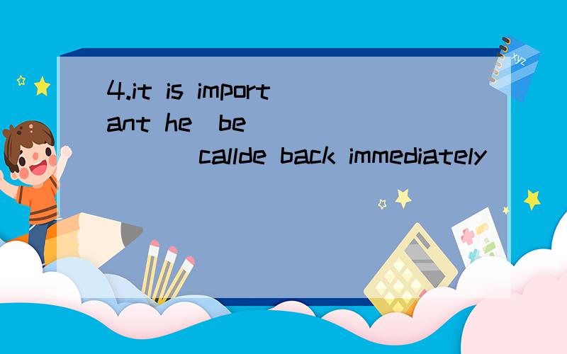 4.it is important he(be)_______ callde back immediately