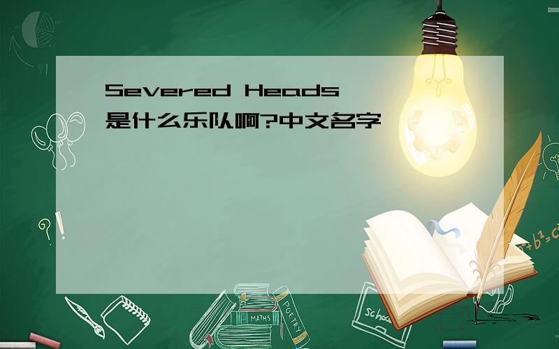 Severed Heads 是什么乐队啊?中文名字