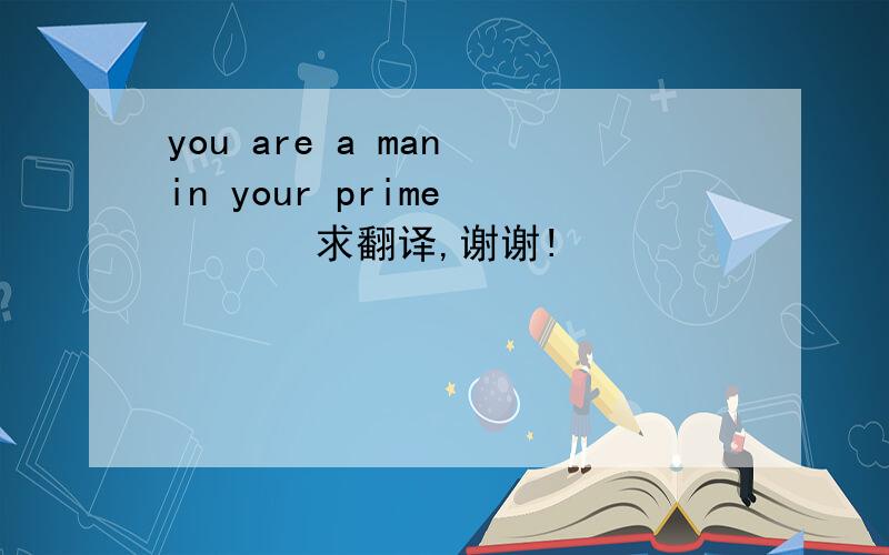 you are a man in your prime        求翻译,谢谢!