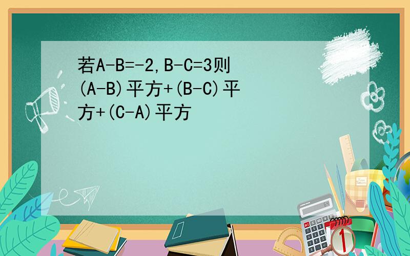 若A-B=-2,B-C=3则(A-B)平方+(B-C)平方+(C-A)平方