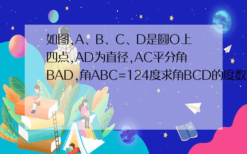 如图,A、B、C、D是圆O上四点,AD为直径,AC平分角BAD,角ABC=124度求角BCD的度数
