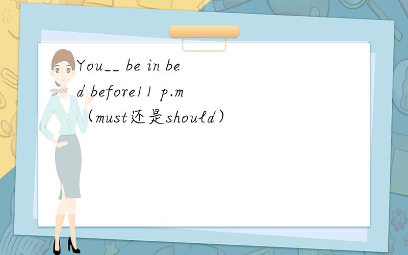 You__ be in bed before11 p.m（must还是should）