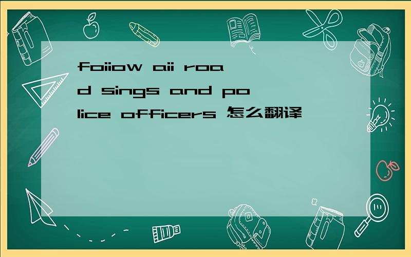 foiiow aii road sings and police officers 怎么翻译
