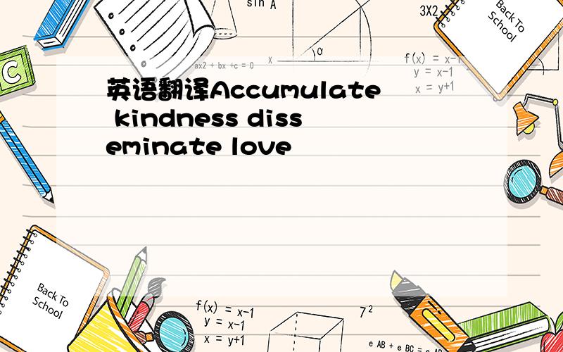 英语翻译Accumulate kindness disseminate love