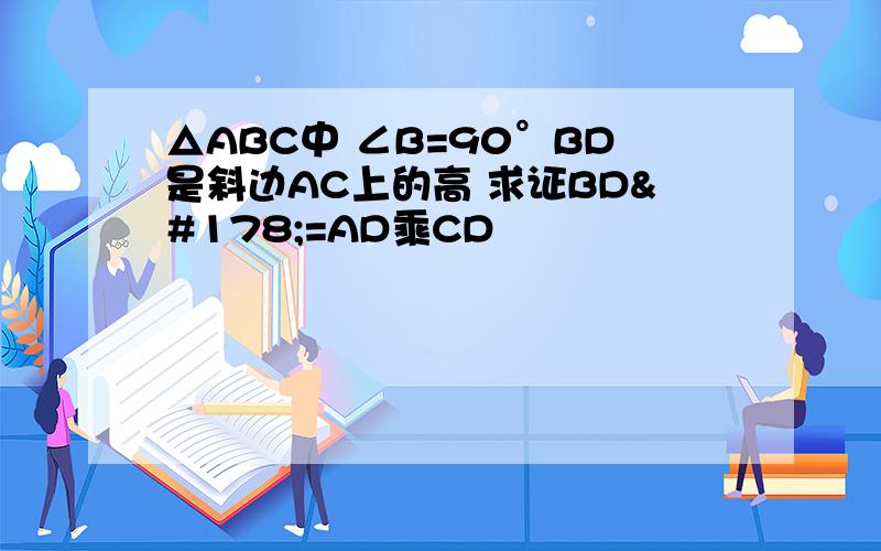 △ABC中 ∠B=90°BD是斜边AC上的高 求证BD²=AD乘CD