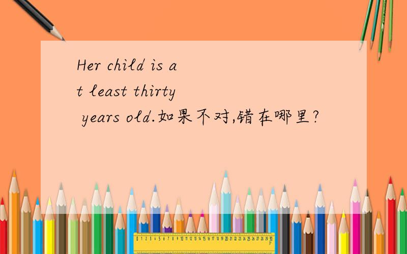 Her child is at least thirty years old.如果不对,错在哪里?