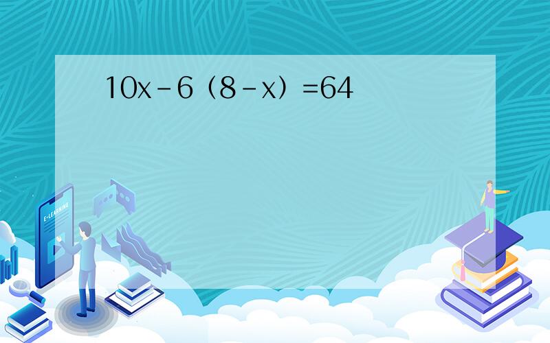 10x－6（8－x）=64