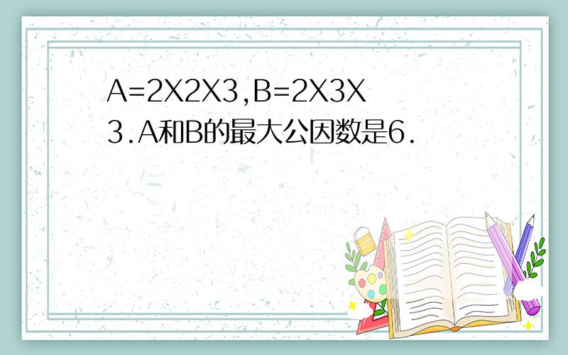 A=2X2X3,B=2X3X3.A和B的最大公因数是6.