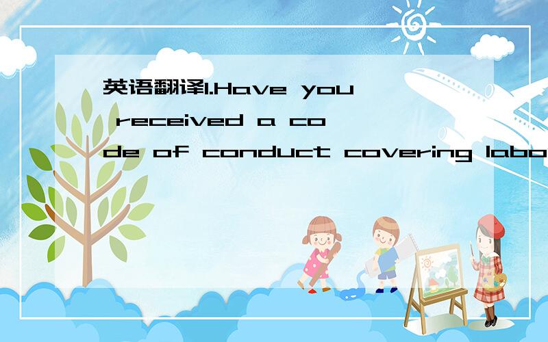 英语翻译1.Have you received a code of conduct covering labour standards from any purchase