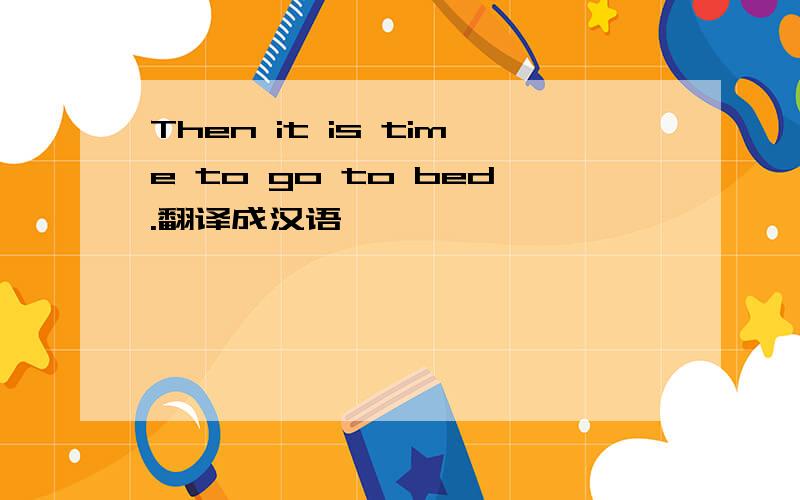 Then it is time to go to bed.翻译成汉语