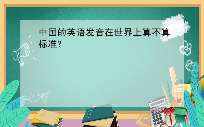 中国的英语发音在世界上算不算标准?