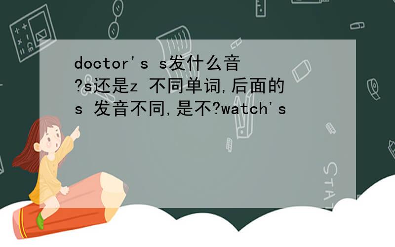 doctor's s发什么音?s还是z 不同单词,后面的s 发音不同,是不?watch's