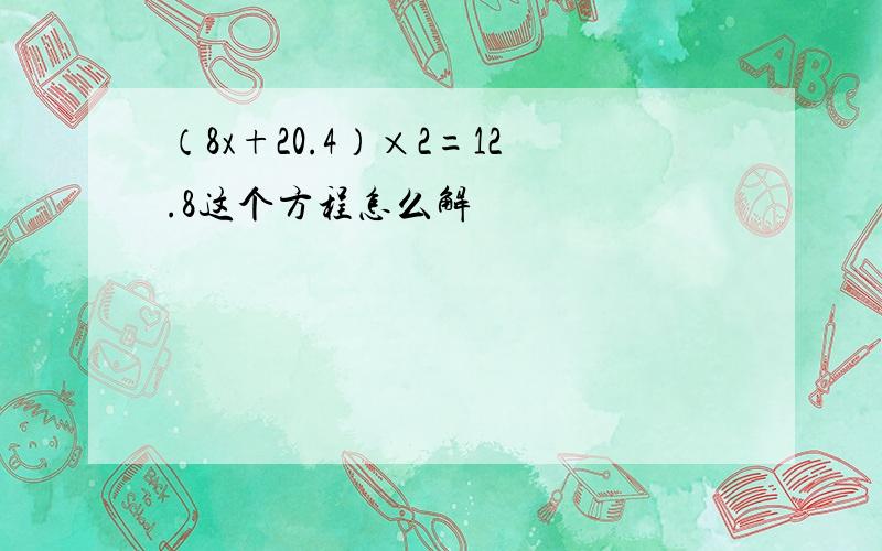 （8x+20.4）×2=12.8这个方程怎么解
