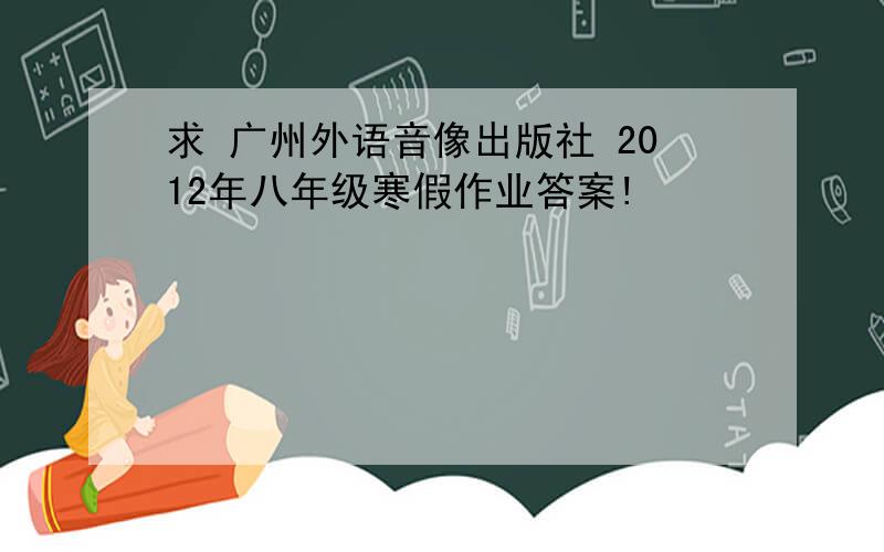 求 广州外语音像出版社 2012年八年级寒假作业答案!