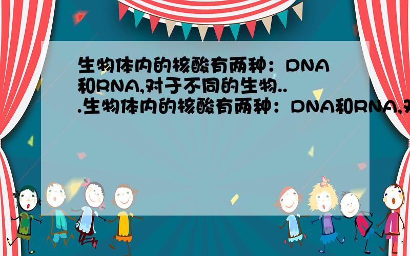 生物体内的核酸有两种：DNA和RNA,对于不同的生物...生物体内的核酸有两种：DNA和RNA,对于不同的生物,体内的两种核酸的种类和数量是不同的,在组成乳酸菌的细胞中含碱基A、U、C、G的核苷酸