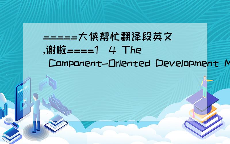 =====大侠帮忙翻译段英文,谢啦====1．4 The Component-Oriented Development Method Basing on Visible Component PlatformThe component-oriented development method is the foundation and core in the whole method system．It is mainly used to real