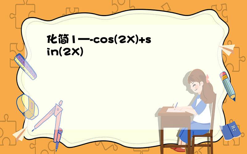 化简1—-cos(2X)+sin(2X)