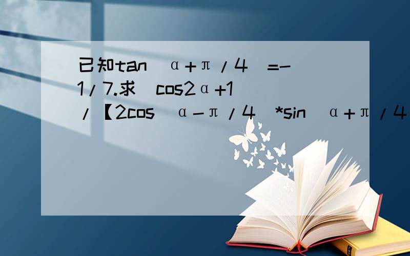 已知tan（α+π/4）=-1/7.求（cos2α+1）/【2cos(α-π/4)*sin(α+π/4)-sin2α】的值.