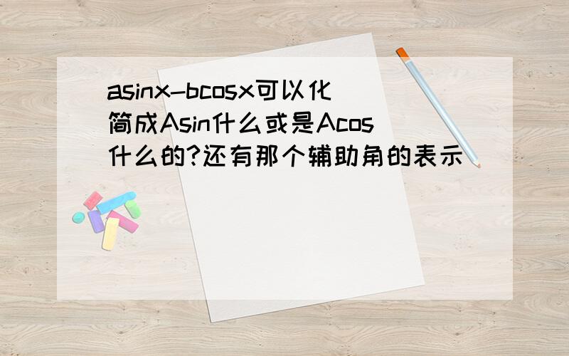 asinx-bcosx可以化简成Asin什么或是Acos什么的?还有那个辅助角的表示