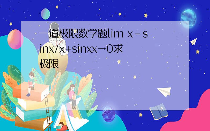 一道极限数学题lim x-sinx/x+sinxx→0求极限