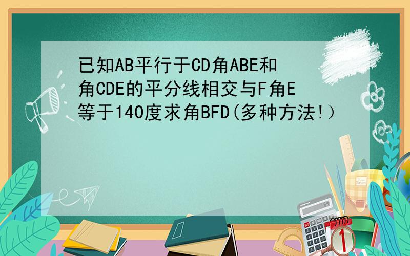 已知AB平行于CD角ABE和角CDE的平分线相交与F角E等于140度求角BFD(多种方法!）