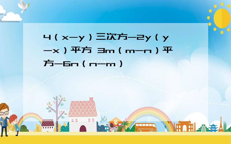 4（x-y）三次方-2y（y-x）平方 3m（m-n）平方-6n（n-m）