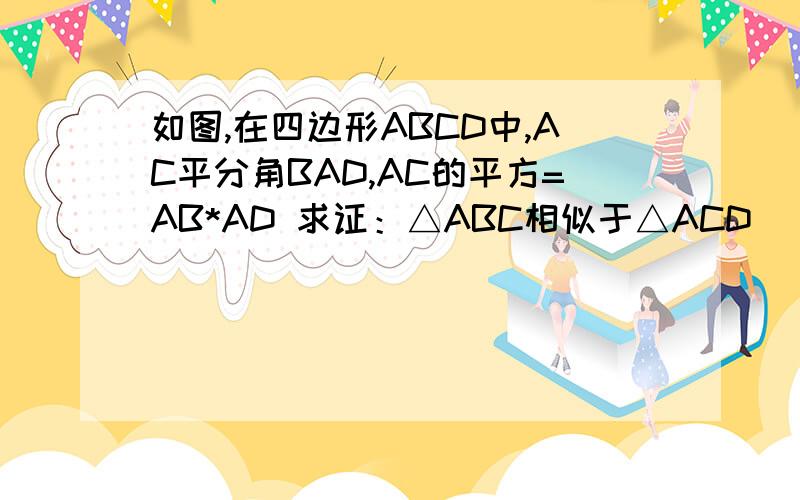 如图,在四边形ABCD中,AC平分角BAD,AC的平方=AB*AD 求证：△ABC相似于△ACD