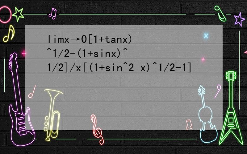 limx→0[1+tanx)^1/2-(1+sinx)^1/2]/x[(1+sin^2 x)^1/2-1]