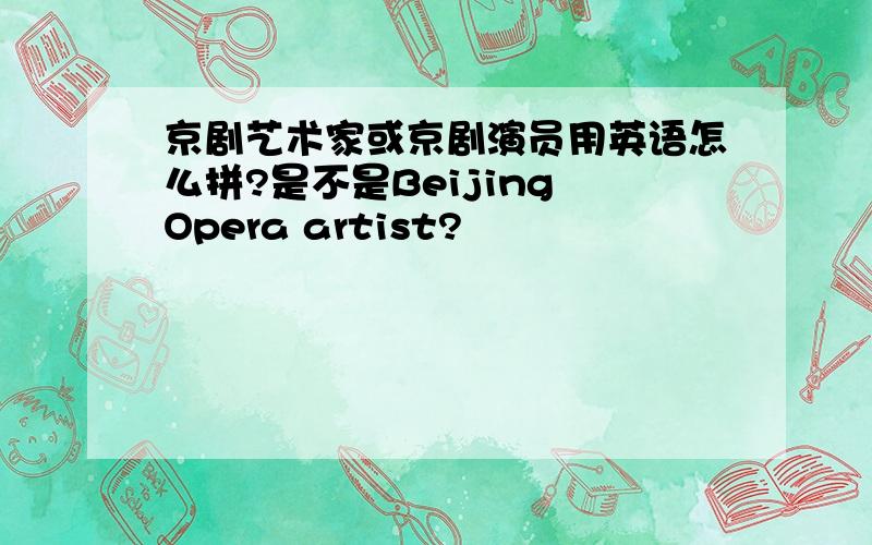 京剧艺术家或京剧演员用英语怎么拼?是不是Beijing Opera artist?