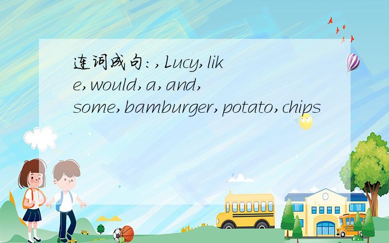连词成句:,Lucy,like,would,a,and,some,bamburger,potato,chips
