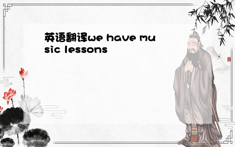 英语翻译we have music lessons