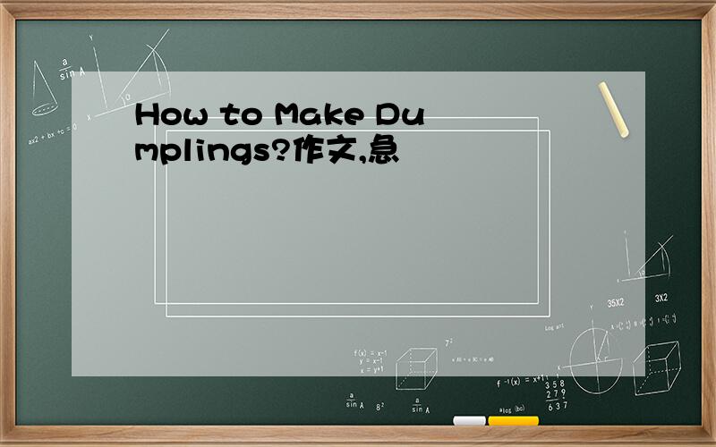 How to Make Dumplings?作文,急