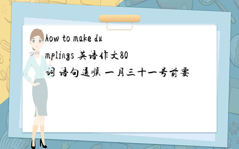 how to make dumplings 英语作文80词 语句通顺 一月三十一号前要