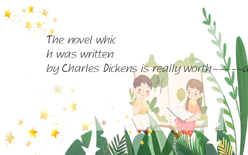 The novel which was written by Charles Dickens is really worth-----a secondd time.A.to read   B.to be read C.reading D.being read为什么选C而不选D    书不是被读吗?