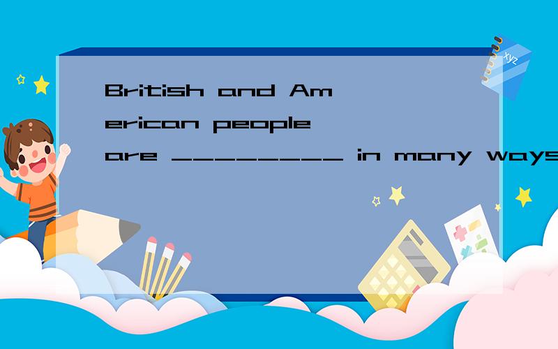 British and American people are ________ in many waysA：like B：alike C：alive D：likewise
