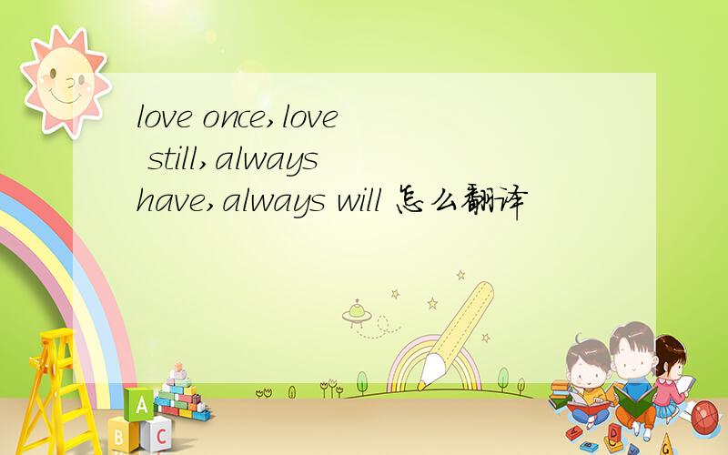 love once,love still,always have,always will 怎么翻译