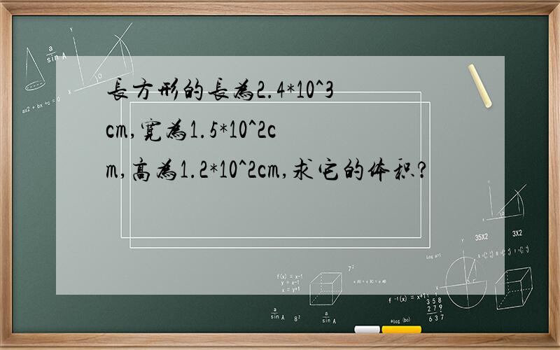 长方形的长为2.4*10^3cm,宽为1.5*10^2cm,高为1.2*10^2cm,求它的体积?