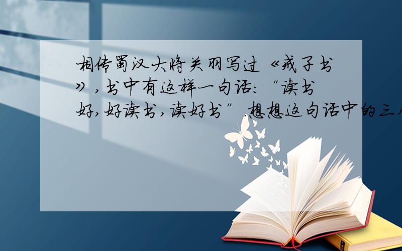 相传蜀汉大将关羽写过《戒子书》,书中有这样一句话：“读书好,好读书,读好书”.想想这句话中的三个分句表达了什么意思.