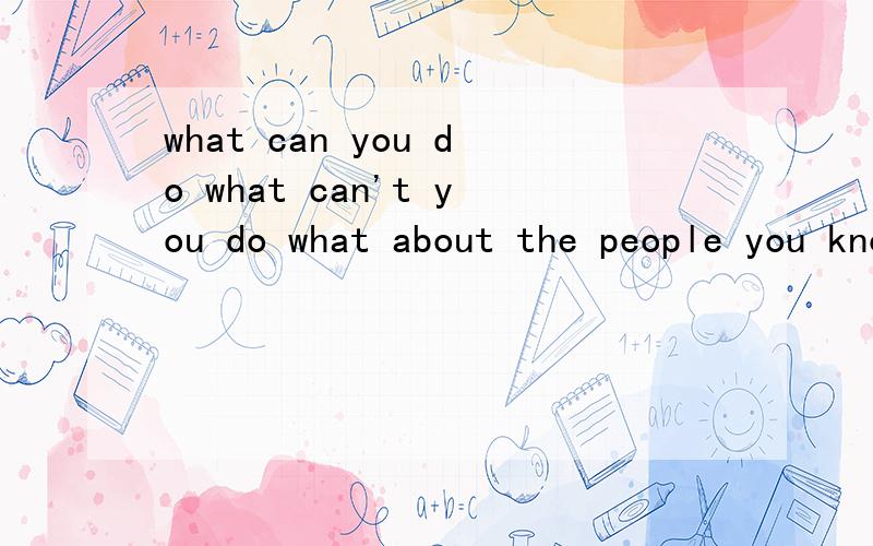 what can you do what can't you do what about the people you know 回答5句以上