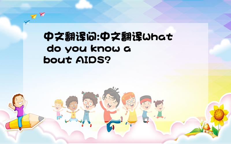 中文翻译问:中文翻译What do you know about AIDS?
