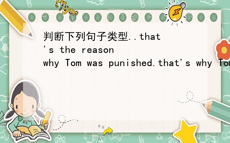 判断下列句子类型..that's the reason why Tom was punished.that's why Tom was punished.i want to kown why Tom is punished.it is known to all that Taiwan belongs to china.as is known to all,Taiwan belongs to china.the fact that Taiwan belongs to